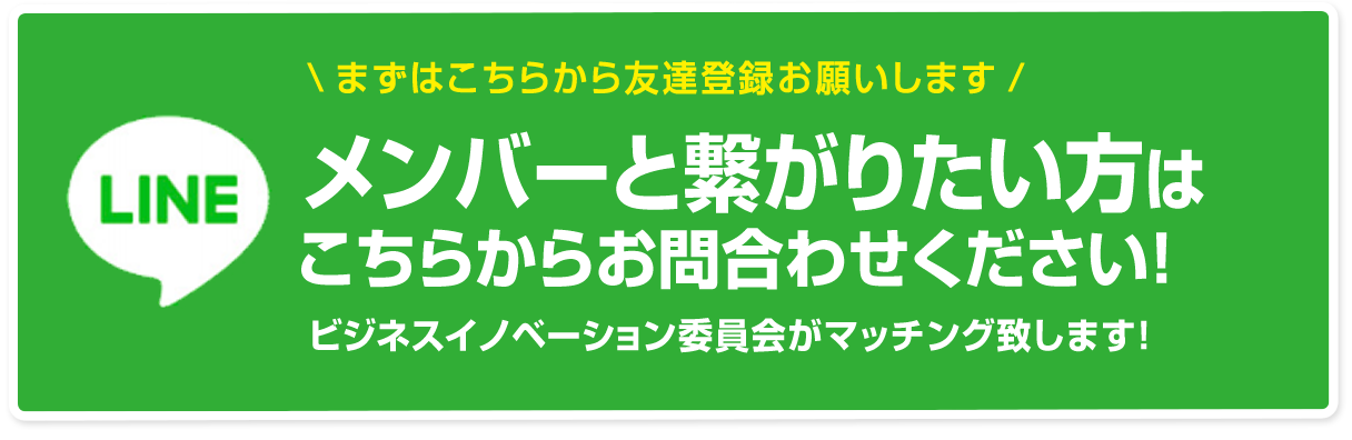 LINE　まずはこちらから友達登録お願いします　メンバーと繋がりたい方はこちらからお問合わせください！　ビジネスイノベーション委員会がマッチング致します！