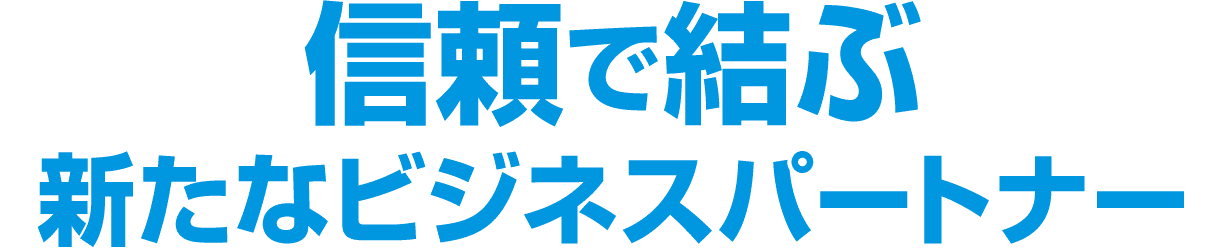 信頼で結ぶ新たなビジネスパートナー